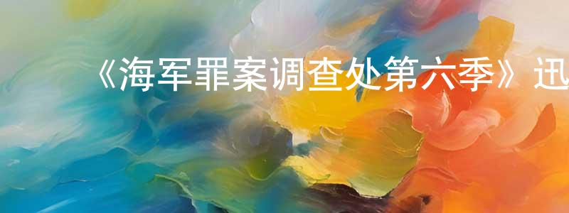﻿陈开元发布﻿《海军罪案调查处第六季》迅雷下载/在线观看-犯罪历史-美剧天堂